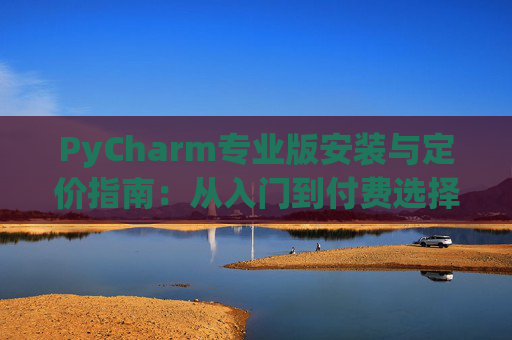 PyCharm专业版安装与定价指南：从入门到付费选择